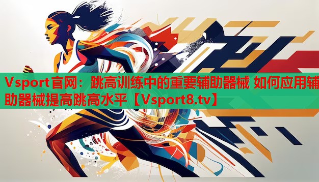 Vsport官網(wǎng)：跳高訓練中的重要輔助器械 如何應用輔助器械提高跳高水平