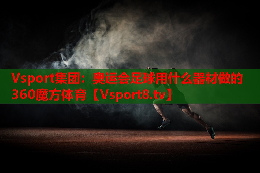 Vsport集團：奧運會足球用什么器材做的360魔方體育