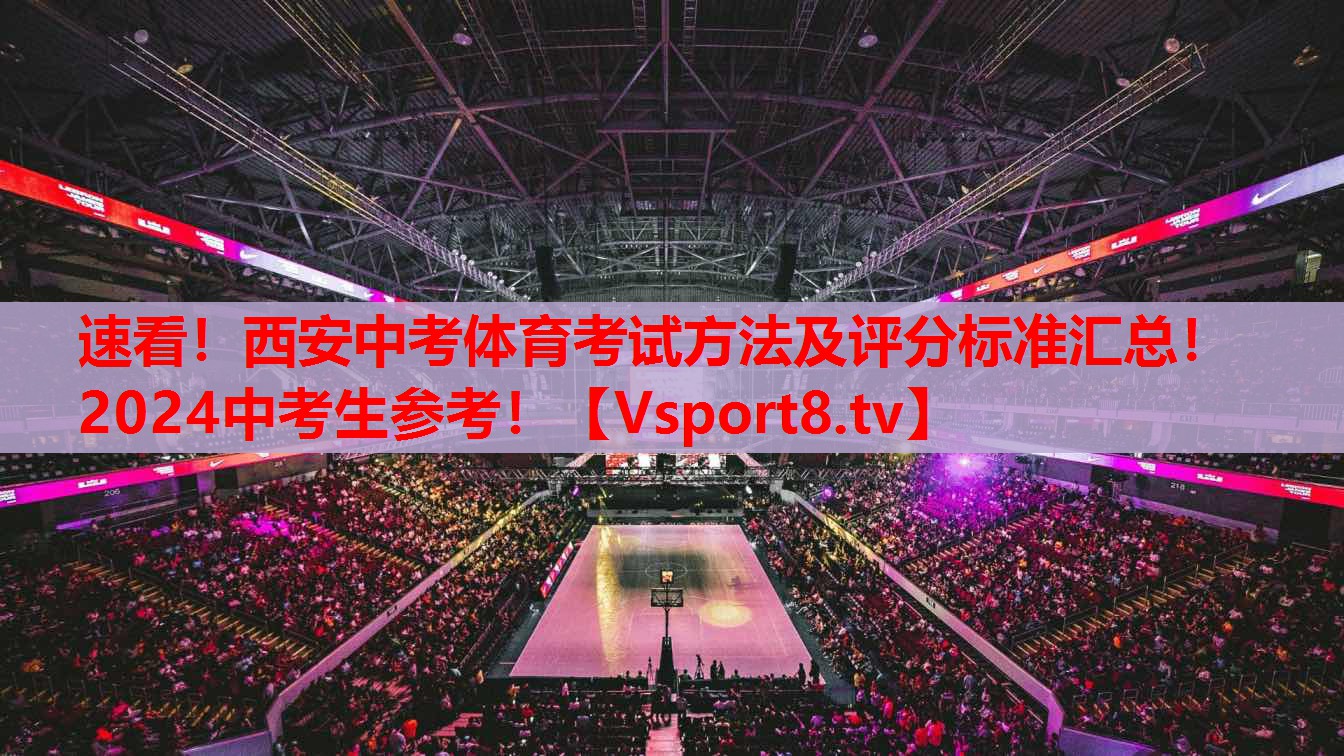 速看！西安中考體育考試方法及評(píng)分標(biāo)準(zhǔn)匯總！2024中考生參考！
