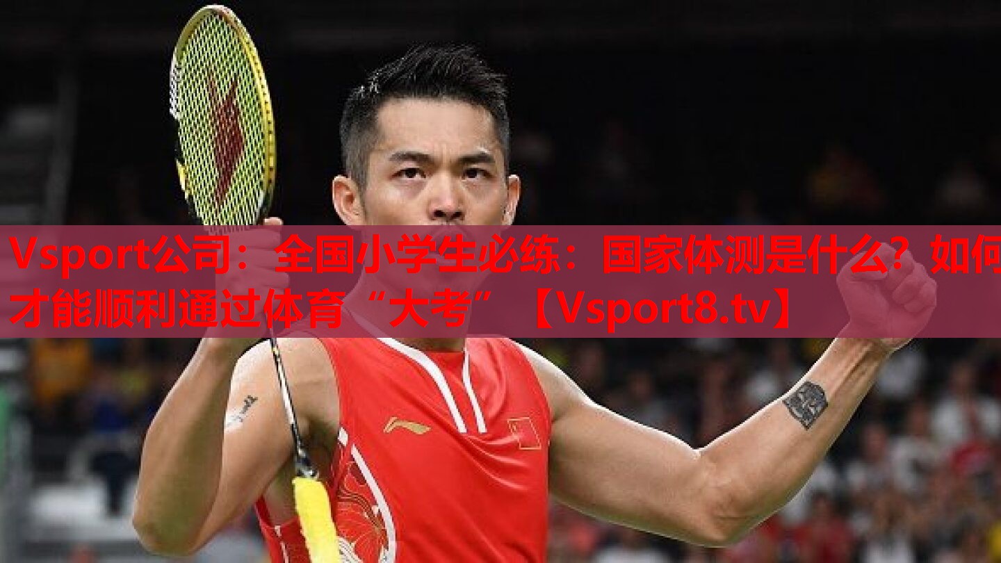 Vsport公司：全國小學生必練：國家體測是什么？如何才能順利通過體育“大考”