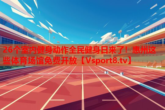 26個(gè)室內(nèi)健身動(dòng)作全民健身日來(lái)了！惠州這些體育場(chǎng)館免費(fèi)開(kāi)放