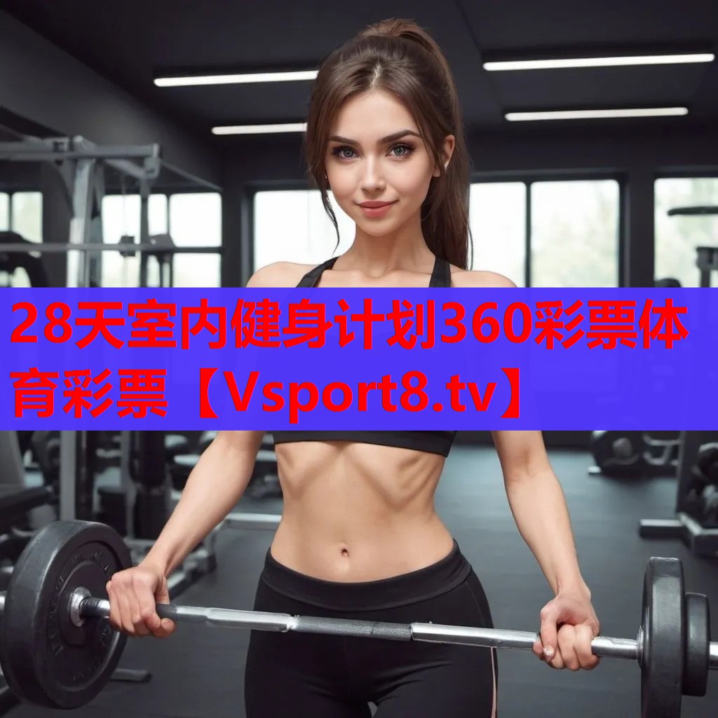 28天室內(nèi)健身計(jì)劃360彩票體育彩票