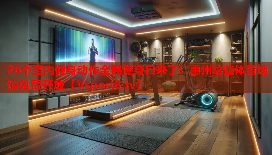 26個(gè)室內(nèi)健身動(dòng)作全民健身日來(lái)了！惠州這些體育場(chǎng)館免費(fèi)開(kāi)放