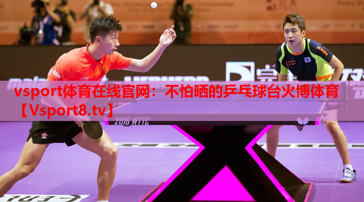 vsport體育在線官網(wǎng)：不怕曬的乒乓球臺火博體育