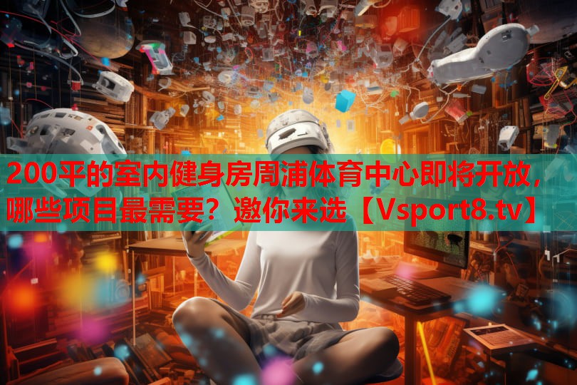 200平的室內(nèi)健身房周浦體育中心即將開放，哪些項(xiàng)目最需要？邀你來(lái)選