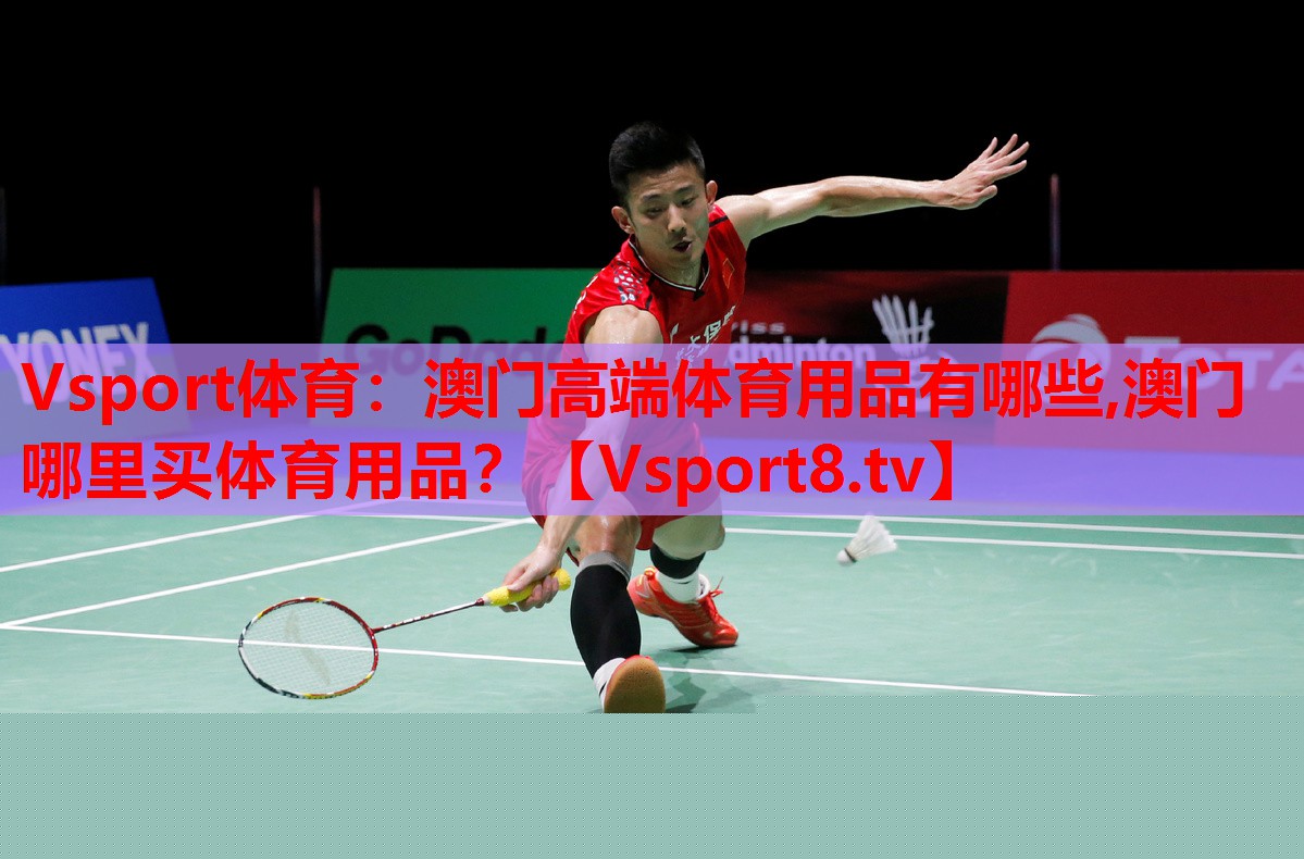 Vsport體育：澳門高端體育用品有哪些,澳門哪里買體育用品？