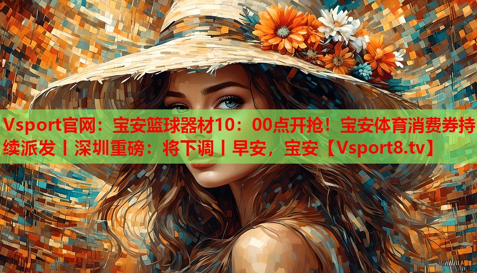 Vsport官網(wǎng)：寶安籃球器材10：00點開搶！寶安體育消費券持續(xù)派發(fā)丨深圳重磅：將下調(diào)丨早安，寶安