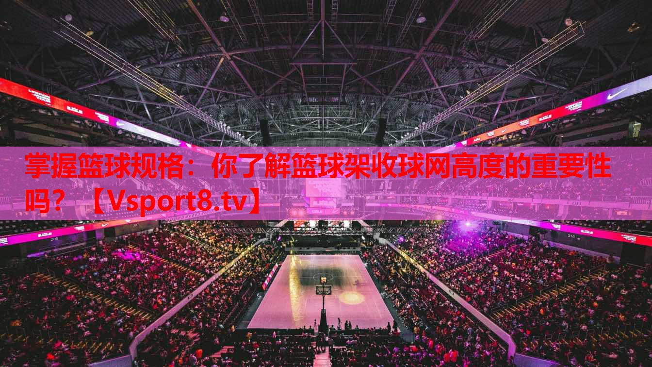 掌握籃球規(guī)格：你了解籃球架收球網(wǎng)高度的重要性嗎？