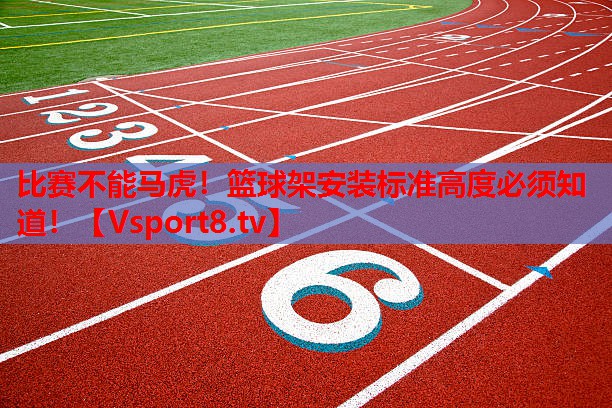 比賽不能馬虎！籃球架安裝標(biāo)準(zhǔn)高度必須知道！