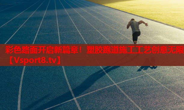 彩色路面開啟新篇章！塑膠跑道施工工藝創(chuàng)意無限