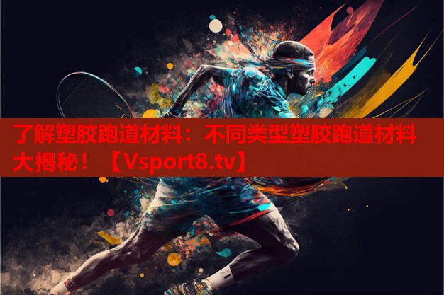 了解塑膠跑道材料：不同類型塑膠跑道材料大揭秘！